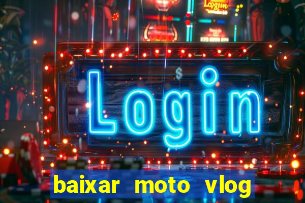 baixar moto vlog brasil dinheiro infinito