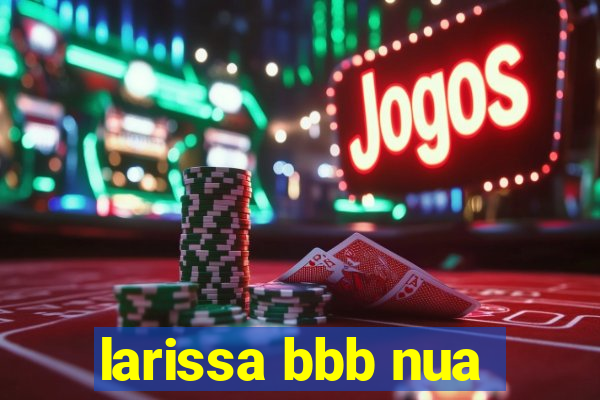 larissa bbb nua