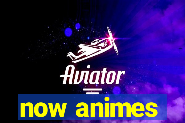 now animes