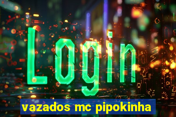 vazados mc pipokinha