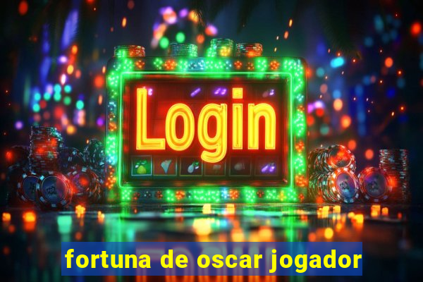 fortuna de oscar jogador