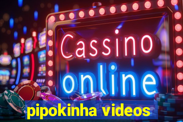 pipokinha videos