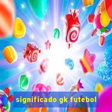 significado gk futebol