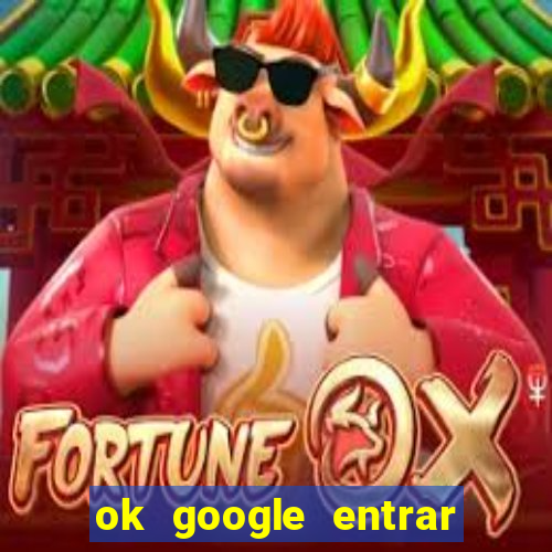 ok google entrar no jogo de c****