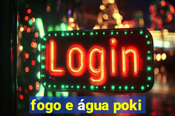 fogo e água poki