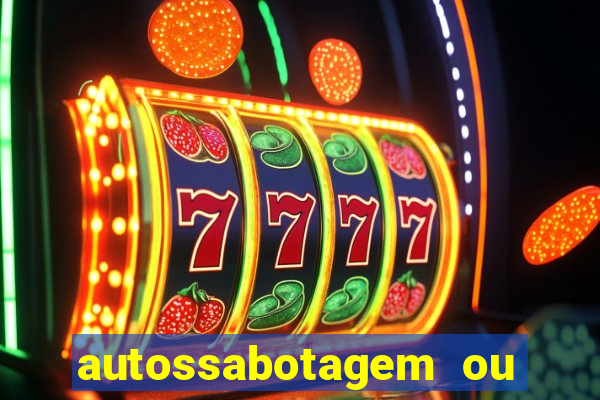 autossabotagem ou auto sabotagem