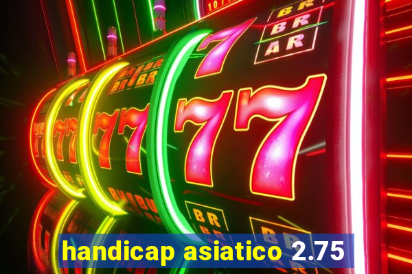 handicap asiatico 2.75