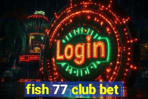 fish 77 club bet