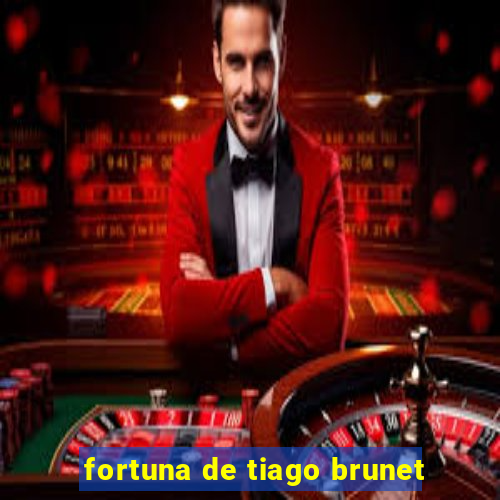 fortuna de tiago brunet